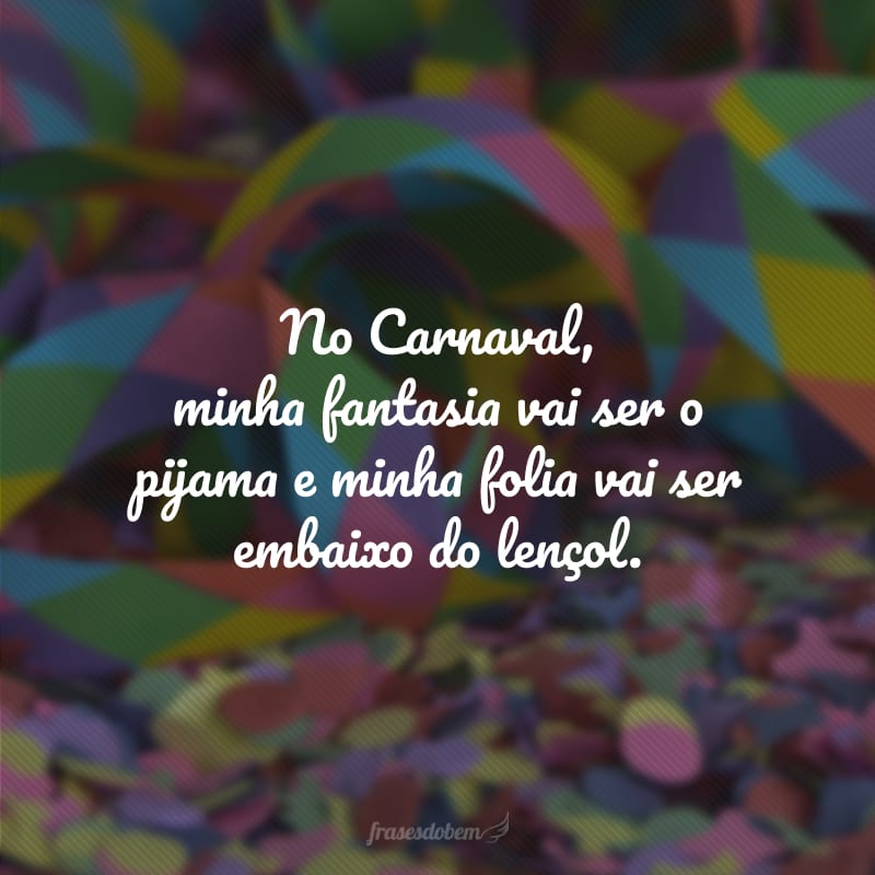 No Carnaval, minha fantasia vai ser o pijama e minha folia vai ser embaixo do lençol.