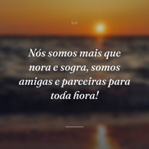 Nós somos mais que nora e sogra, somos amigas e parceiras para toda hora!