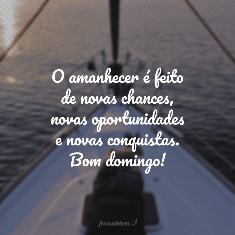 O amanhecer é feito de novas chances, novas oportunidades e novas conquistas. Bom domingo!