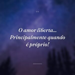 O amor liberta... Principalmente quando é próprio!