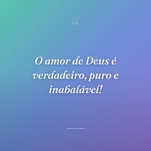 O amor de Deus é verdadeiro, puro e inabalável!