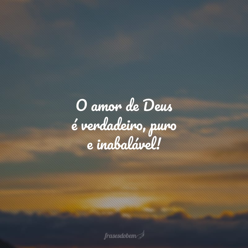 O amor de Deus é verdadeiro, puro e inabalável!