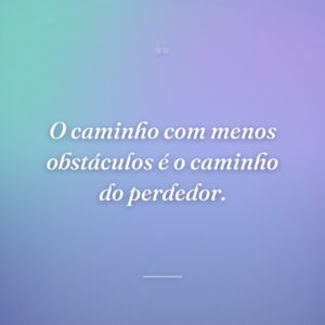 O caminho com menos obstáculos é o caminho do perdedor.