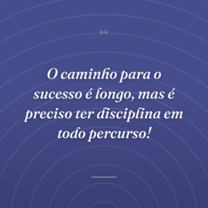 O caminho para o sucesso é longo, mas é preciso ter disciplina em todo percurso!