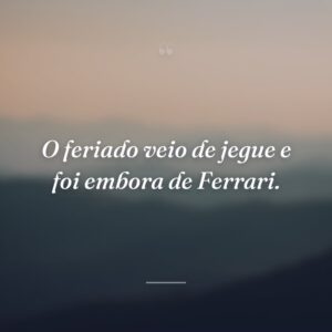 O feriado veio de jegue e foi embora de Ferrari.