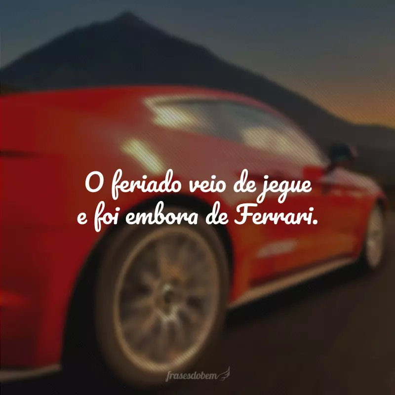 O feriado veio de jegue e foi embora de Ferrari.