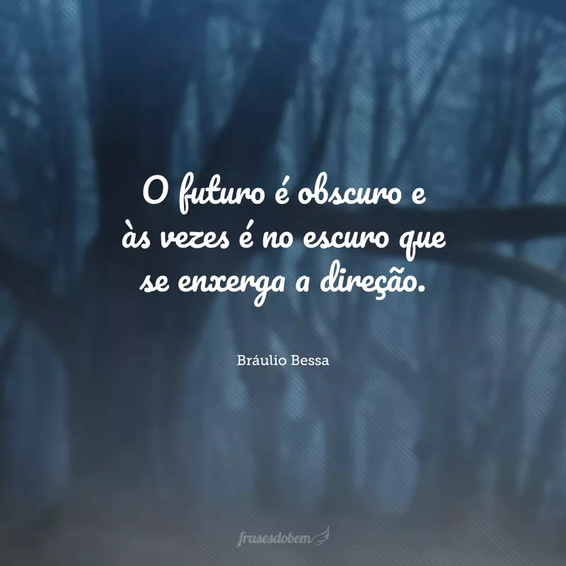 O futuro é obscuro e às vezes é no escuro que se enxerga a direção.