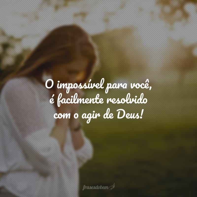 O impossível para você, é facilmente resolvido com o agir de Deus!