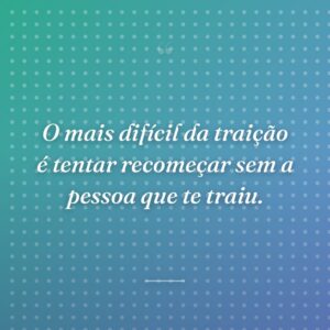 O mais difícil da traição é tentar recomeçar sem a pessoa que te traiu.