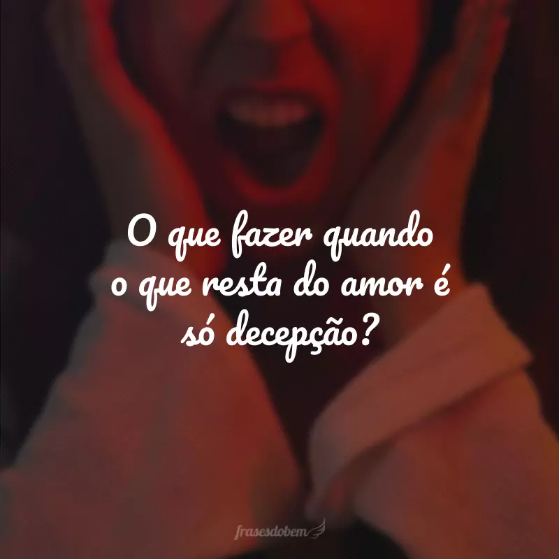 O que fazer quando o que resta do amor é só decepção? 