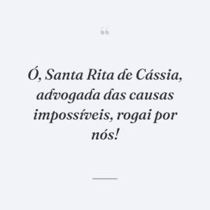 Ó, Santa Rita de Cássia, advogada das causas impossíveis, rogai por nós!