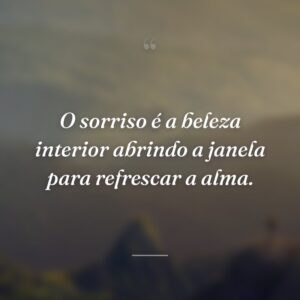 O sorriso é a beleza interior abrindo a janela para refrescar a alma.