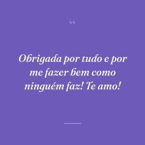 Obrigada por tudo e por me fazer bem como ninguém faz! Te amo!