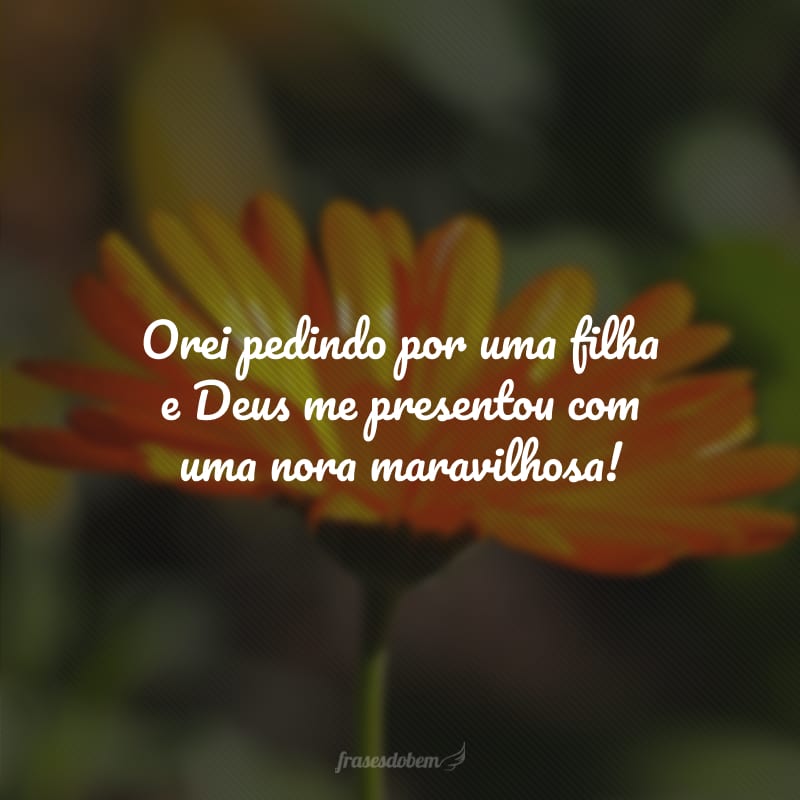 Orei pedindo por uma filha e Deus me presentou com uma nora maravilhosa!