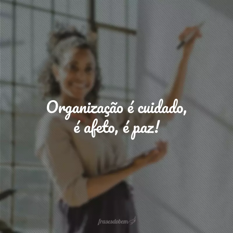 Organização é cuidado, é afeto, é paz! 