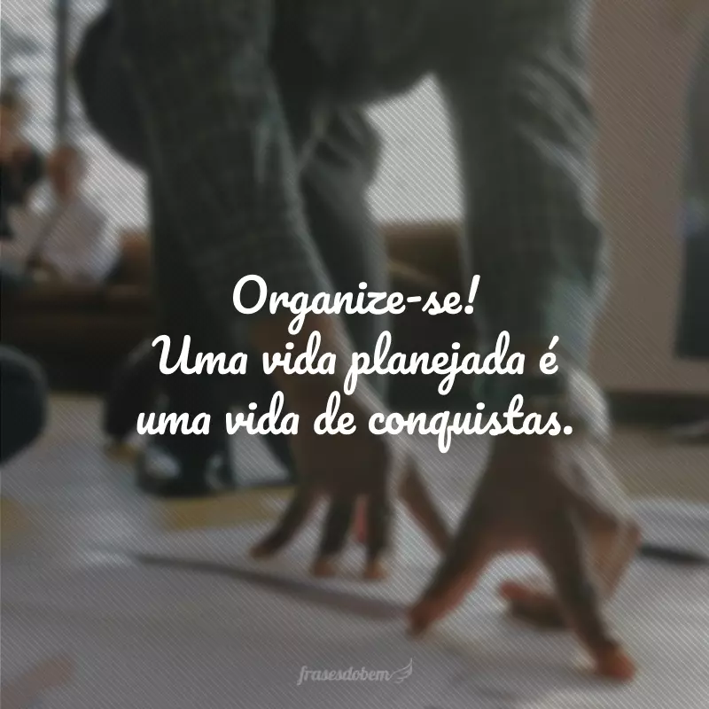 Organize-se! Uma vida planejada é uma vida de conquistas. 