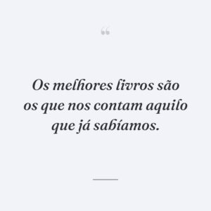 Os melhores livros são os que nos contam aquilo que já sabíamos.