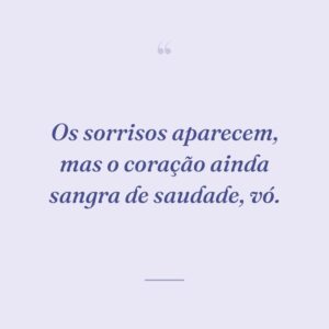 Os sorrisos aparecem, mas o coração ainda sangra de saudade, vó.