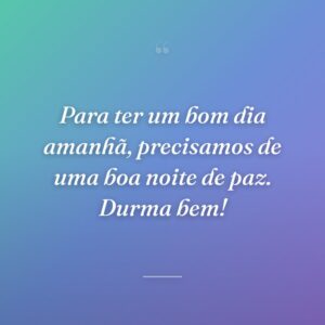 Para ter um bom dia amanhã, precisamos de uma boa noite de paz. Durma bem!