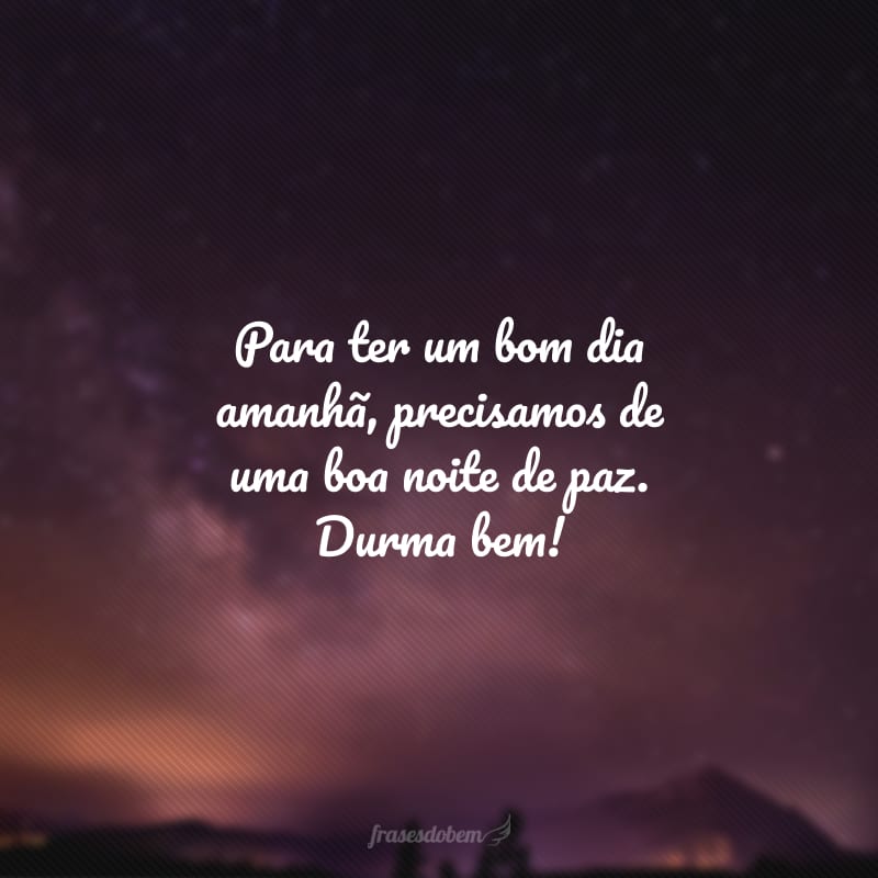 Para ter um bom dia amanhã, precisamos de uma boa noite de paz. Durma bem!