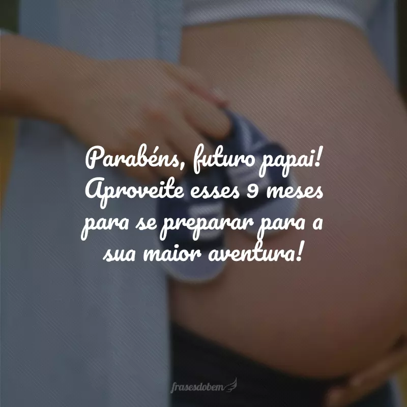 Parabéns, futuro papai! Aproveite esses 9 meses para se preparar para a sua maior aventura!