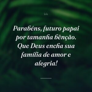 Parabéns, futuro papai por tamanha bênção. Que Deus encha sua família de amor e alegria!