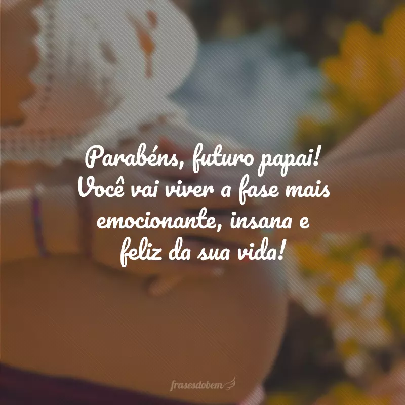 Parabéns, futuro papai! Você vai viver a fase mais emocionante, insana e feliz da sua vida!