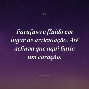Parafuso e fluído em lugar de articulação. Até achava que aqui batia um coração.