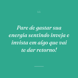 Pare de gastar sua energia sentindo inveja e invista em algo que vai te dar retorno!