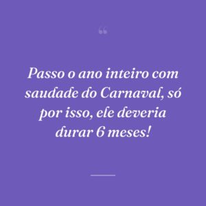 Passo o ano inteiro com saudade do Carnaval, só por isso, ele deveria durar 6 meses!