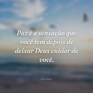 Paz é a sensação que você tem depois de deixar Deus cuidar de você.
