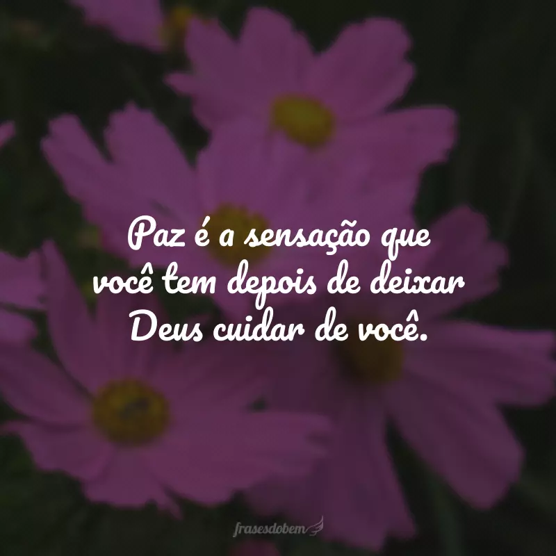 Paz é a sensação que você tem depois de deixar Deus cuidar de você.