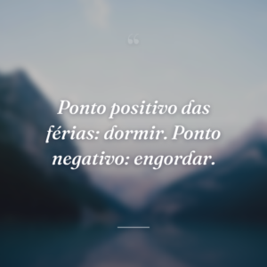 Ponto positivo das férias: dormir. Ponto negativo: engordar.