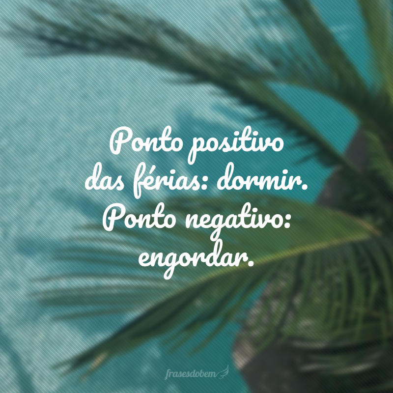 Ponto positivo das férias: dormir. Ponto negativo: engordar.