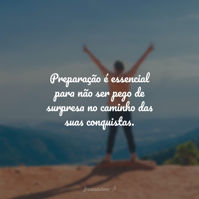 Preparação é essencial para não ser pego de surpresa no caminho das suas conquistas.