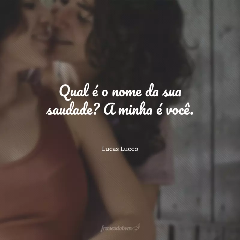 Qual é o nome da sua saudade? A minha é você.