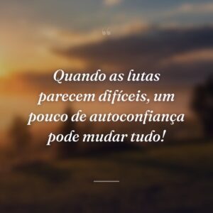 Quando as lutas parecem difíceis, um pouco de autoconfiança pode mudar tudo!
