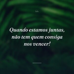Quando estamos juntas, não tem quem consiga nos vencer!