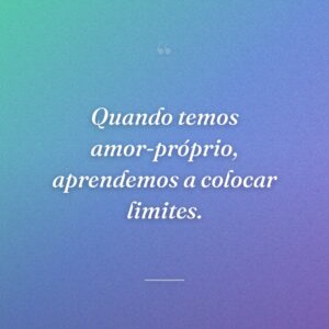 Quando temos amor-próprio, aprendemos a colocar limites.