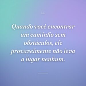 Quando você encontrar um caminho sem obstáculos, ele provavelmente não leva a lugar nenhum.