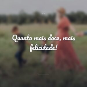 Quanto mais doce, mais felicidade!