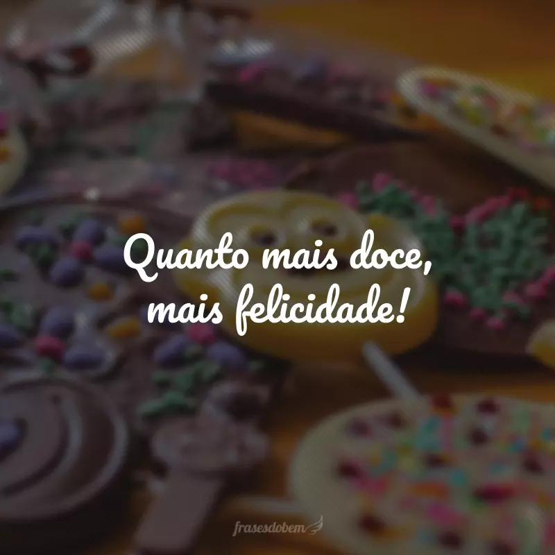 Quanto mais doce, mais felicidade!