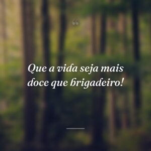 Que a vida seja mais doce que brigadeiro!