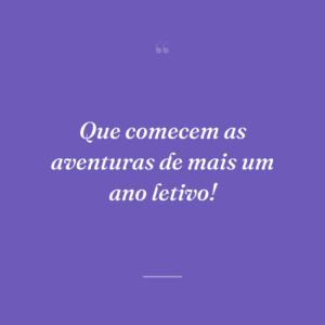Que comecem as aventuras de mais um ano letivo!