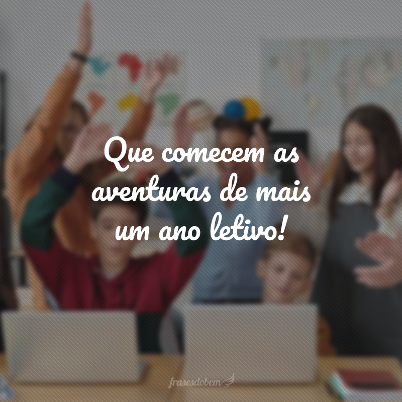 Que comecem as aventuras de mais um ano letivo!