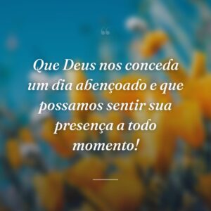 Que Deus nos conceda um dia abençoado e que possamos sentir sua presença a todo momento!