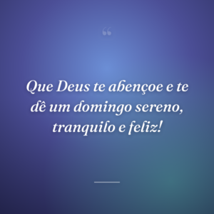 Que Deus te abençoe e te dê um domingo sereno, tranquilo e feliz!