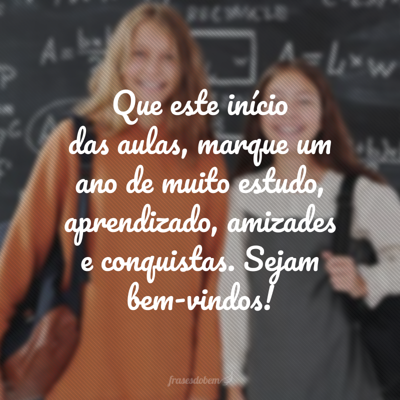 Que este início das aulas, marque um ano de muito estudo, aprendizado, amizades e conquistas. Sejam bem-vindos!