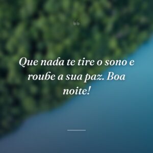 Que nada te tire o sono e roube a sua paz. Boa noite!