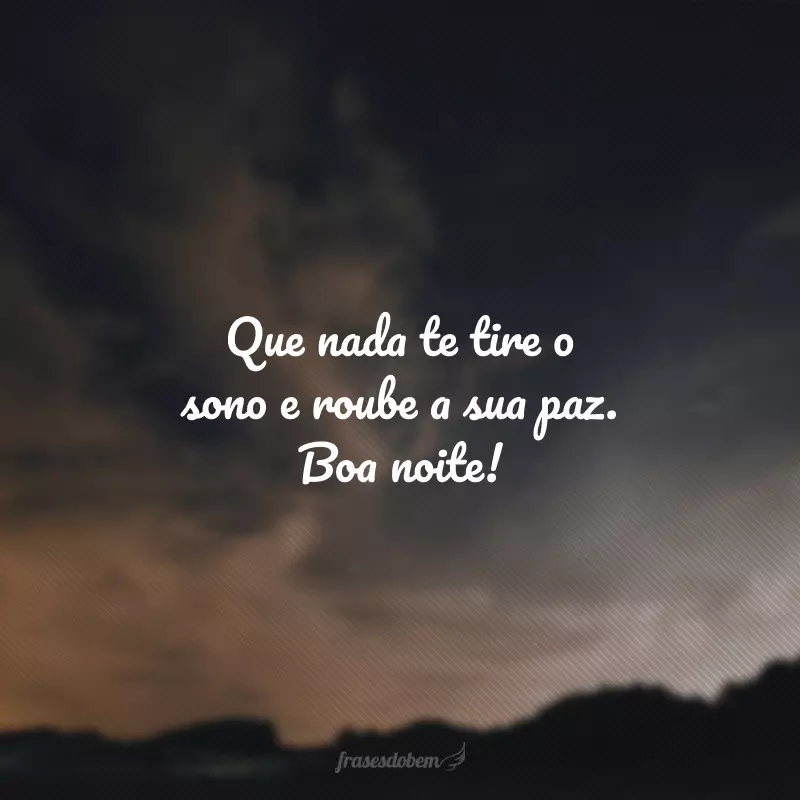 Que nada te tire o sono e roube a sua paz. Boa noite!